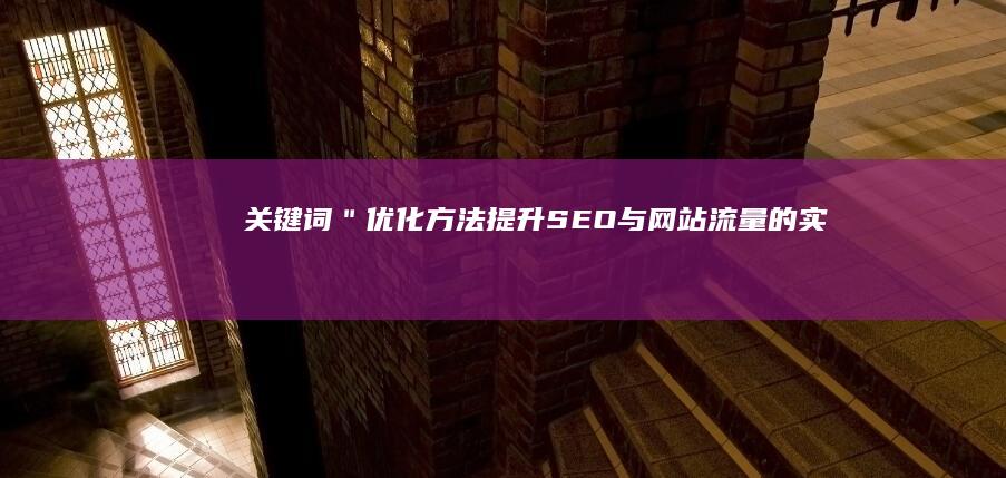 关键词＂优化方法：提升SEO与网站流量的实战策略