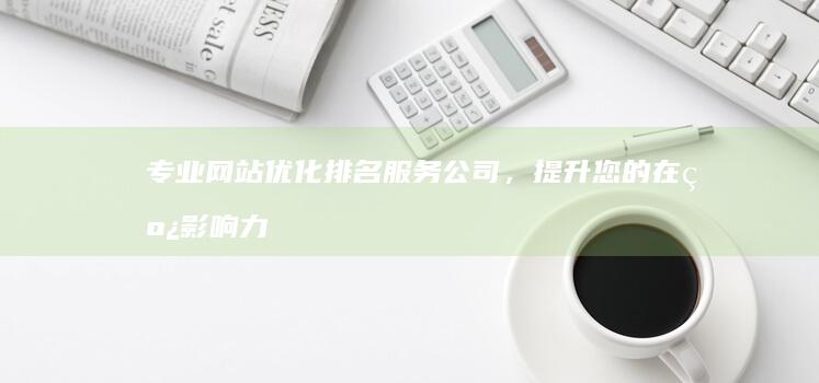 专业网站优化排名服务公司，提升您的在线影响力与搜索结果排名